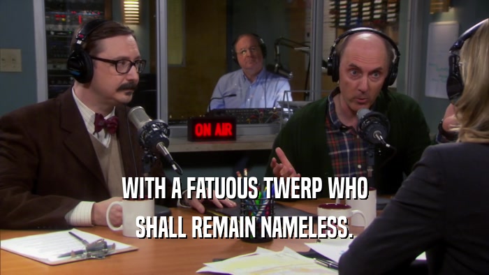 WITH A FATUOUS TWERP WHO SHALL REMAIN NAMELESS. 