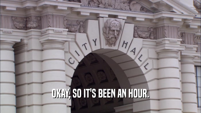 OKAY, SO IT'S BEEN AN HOUR.  