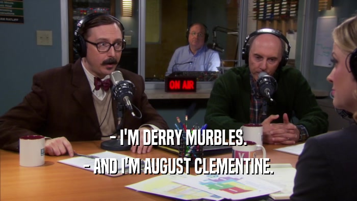 - I'M DERRY MURBLES. - AND I'M AUGUST CLEMENTINE. 