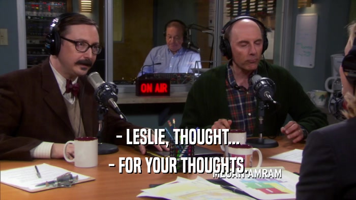 - LESLIE, THOUGHT... - FOR YOUR THOUGHTS. 
