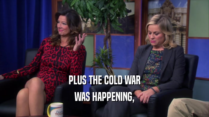 PLUS THE COLD WAR WAS HAPPENING, 