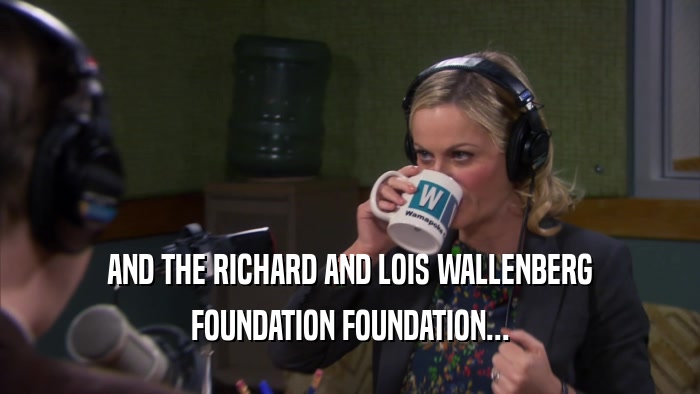 AND THE RICHARD AND LOIS WALLENBERG
 FOUNDATION FOUNDATION...
 
