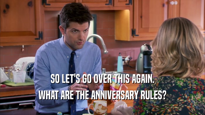 SO LET'S GO OVER THIS AGAIN. WHAT ARE THE ANNIVERSARY RULES? 