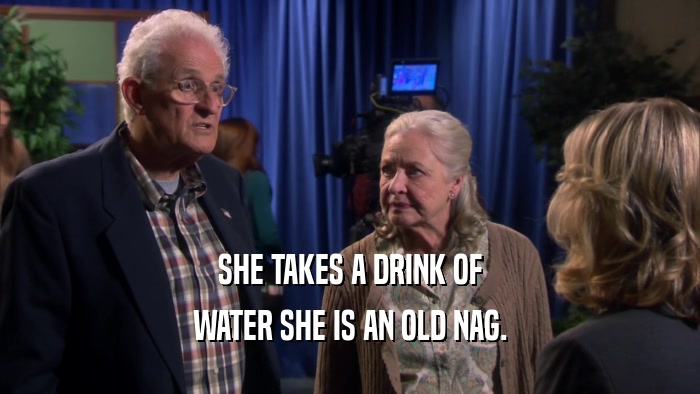SHE TAKES A DRINK OF WATER SHE IS AN OLD NAG. 