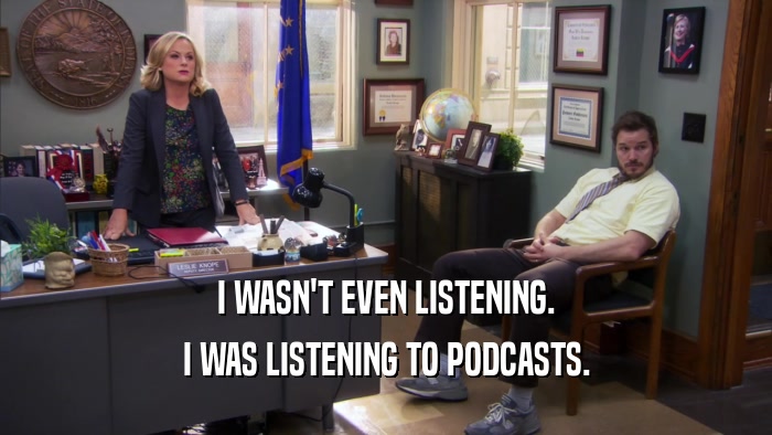 I WASN'T EVEN LISTENING. I WAS LISTENING TO PODCASTS. 