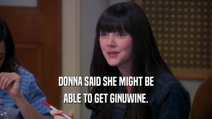 DONNA SAID SHE MIGHT BE
 ABLE TO GET GINUWINE.
 