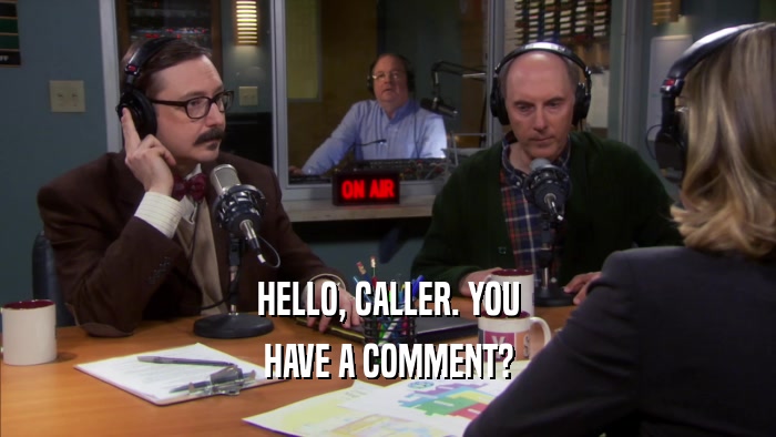 HELLO, CALLER. YOU HAVE A COMMENT? 