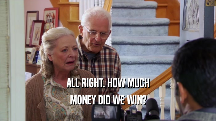 ALL RIGHT. HOW MUCH MONEY DID WE WIN? 