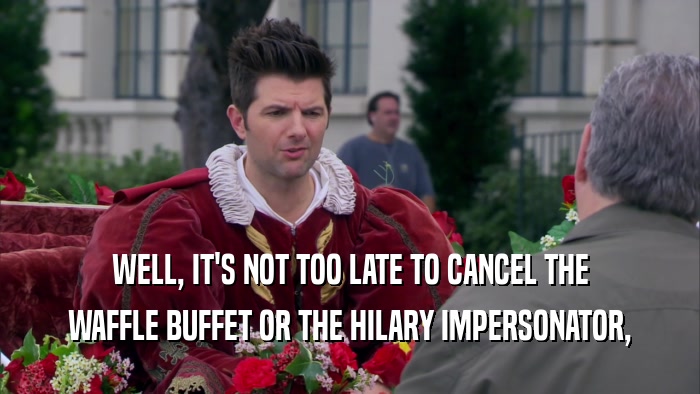 WELL, IT'S NOT TOO LATE TO CANCEL THE WAFFLE BUFFET OR THE HILARY IMPERSONATOR, 