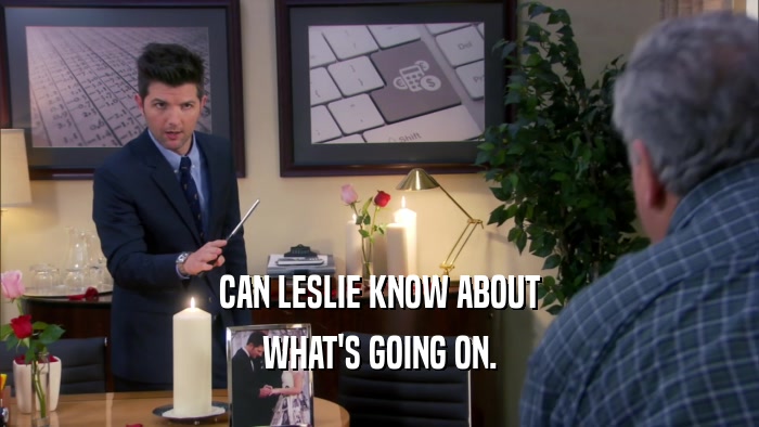 CAN LESLIE KNOW ABOUT
 WHAT'S GOING ON.
 