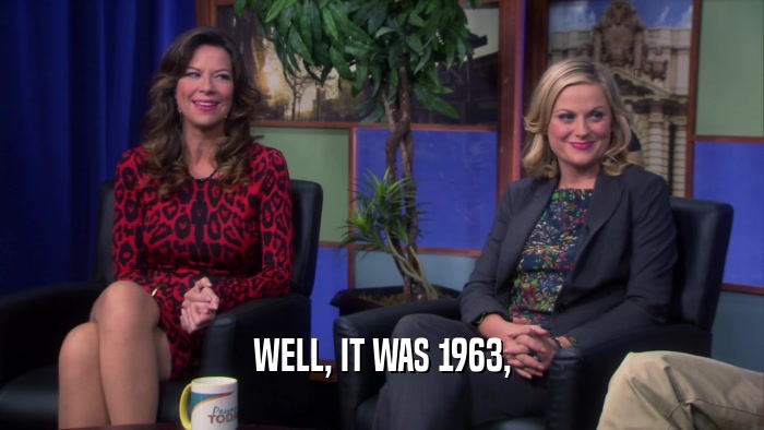WELL, IT WAS 1963,  