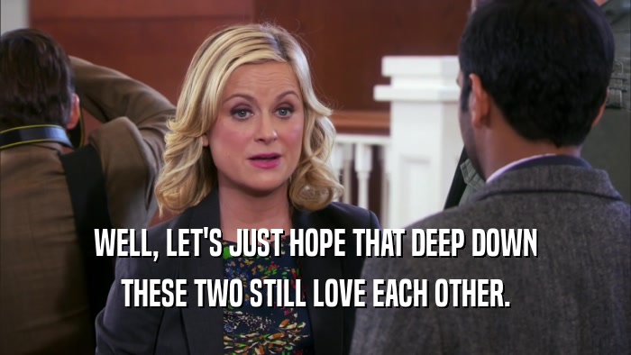 WELL, LET'S JUST HOPE THAT DEEP DOWN THESE TWO STILL LOVE EACH OTHER. 