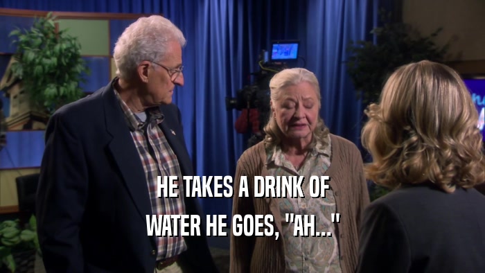 HE TAKES A DRINK OF WATER HE GOES, 