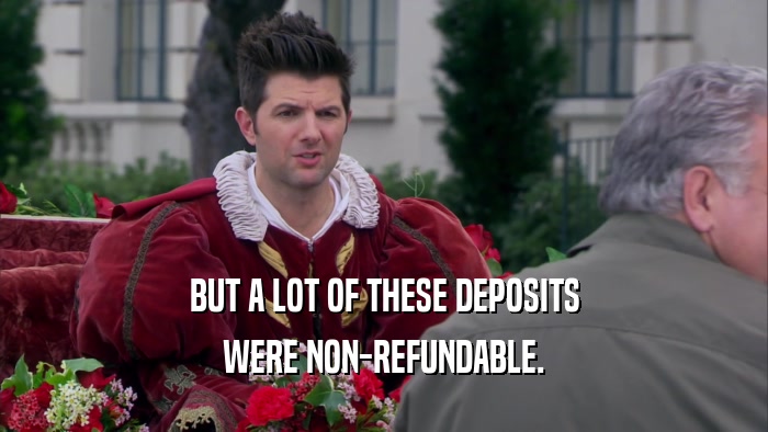 BUT A LOT OF THESE DEPOSITS WERE NON-REFUNDABLE. 