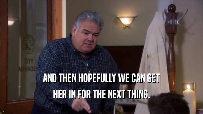 AND THEN HOPEFULLY WE CAN GET HER IN FOR THE NEXT THING. 
