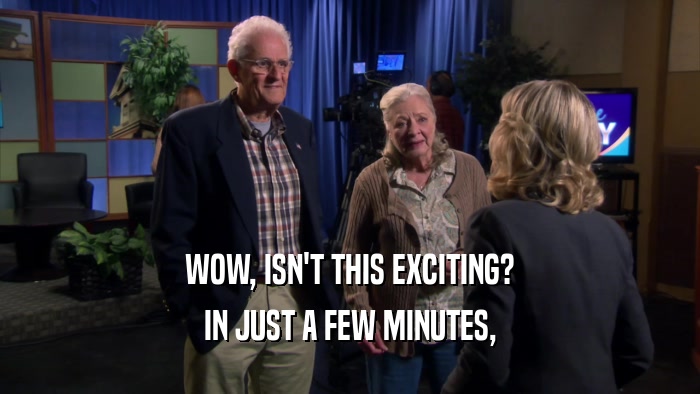 WOW, ISN'T THIS EXCITING? IN JUST A FEW MINUTES, 