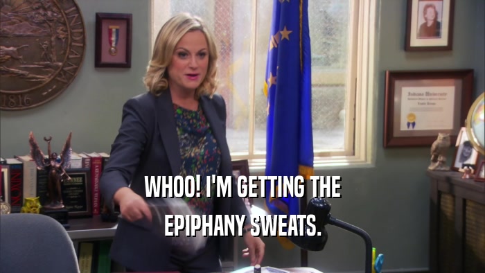 WHOO! I'M GETTING THE EPIPHANY SWEATS. 