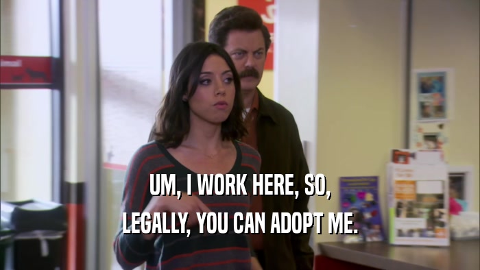 UM, I WORK HERE, SO, LEGALLY, YOU CAN ADOPT ME. 