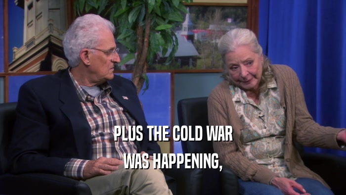 PLUS THE COLD WAR WAS HAPPENING, 