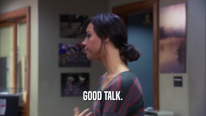 GOOD TALK.  