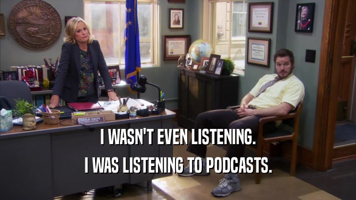 I WASN'T EVEN LISTENING. I WAS LISTENING TO PODCASTS. 