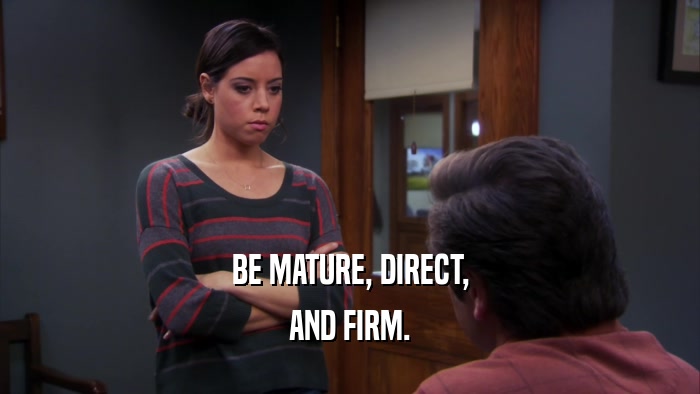 BE MATURE, DIRECT, AND FIRM. 