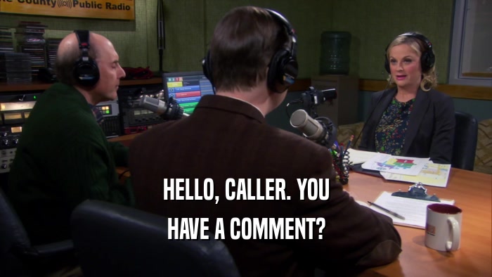 HELLO, CALLER. YOU HAVE A COMMENT? 