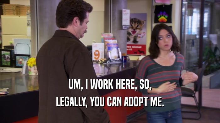 UM, I WORK HERE, SO, LEGALLY, YOU CAN ADOPT ME. 