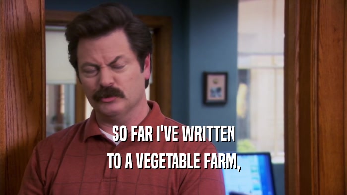 SO FAR I'VE WRITTEN TO A VEGETABLE FARM, 