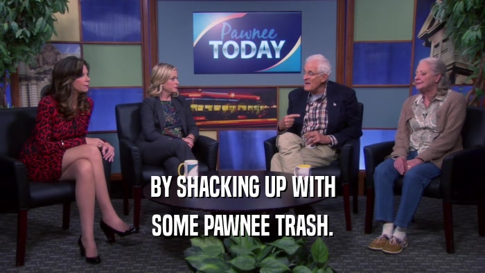 BY SHACKING UP WITH SOME PAWNEE TRASH. 