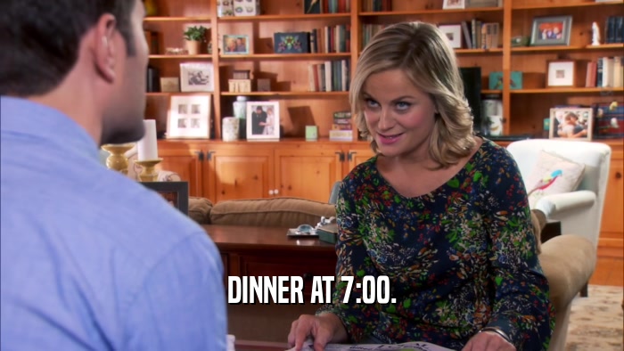 DINNER AT 7:00.  