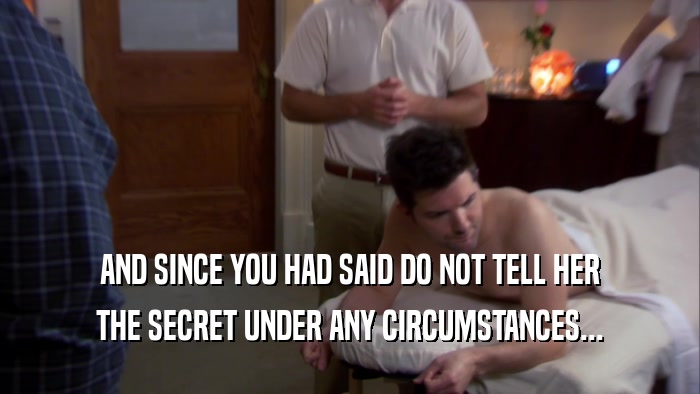 AND SINCE YOU HAD SAID DO NOT TELL HER THE SECRET UNDER ANY CIRCUMSTANCES... 