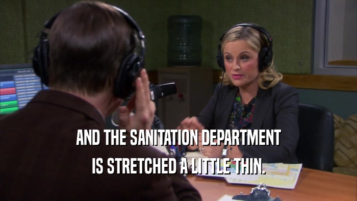 AND THE SANITATION DEPARTMENT IS STRETCHED A LITTLE THIN. 