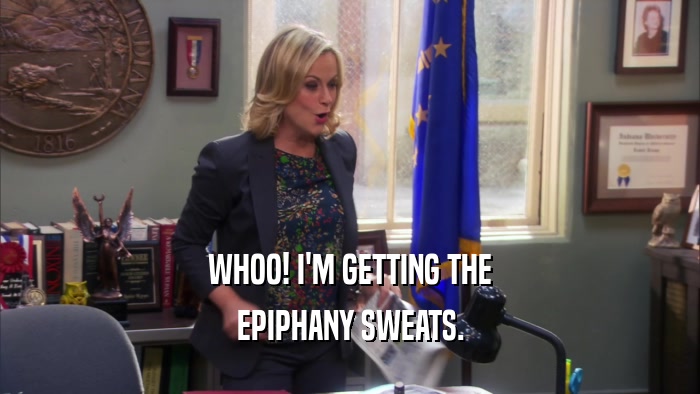 WHOO! I'M GETTING THE EPIPHANY SWEATS. 