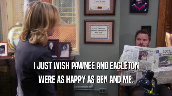 I JUST WISH PAWNEE AND EAGLETON WERE AS HAPPY AS BEN AND ME. 
