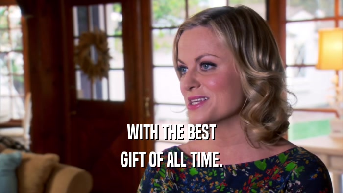 WITH THE BEST GIFT OF ALL TIME. 