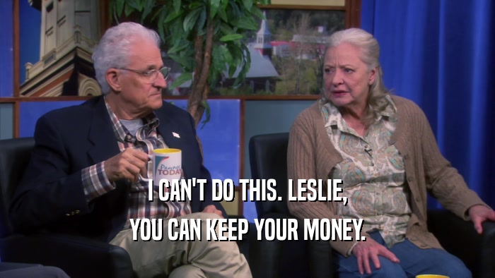 I CAN'T DO THIS. LESLIE, YOU CAN KEEP YOUR MONEY. 