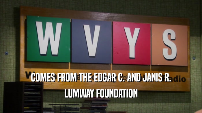 COMES FROM THE EDGAR C. AND JANIS R.
 LUMWAY FOUNDATION
 