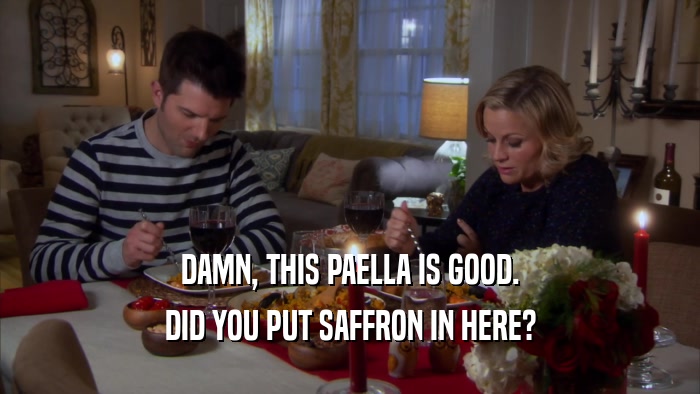 DAMN, THIS PAELLA IS GOOD. DID YOU PUT SAFFRON IN HERE? 