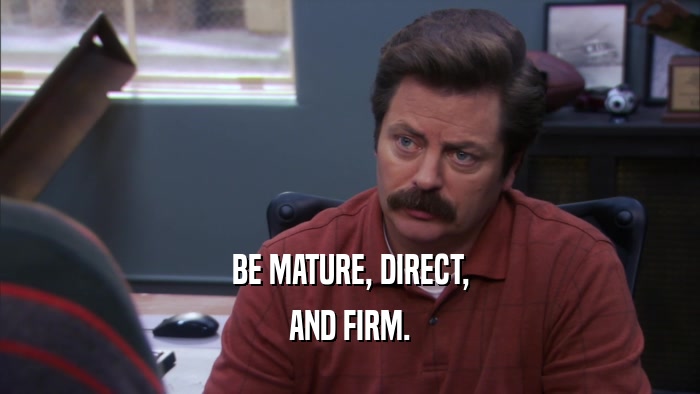 BE MATURE, DIRECT, AND FIRM. 