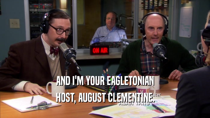 AND I'M YOUR EAGLETONIAN HOST, AUGUST CLEMENTINE. 