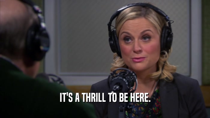 IT'S A THRILL TO BE HERE.  