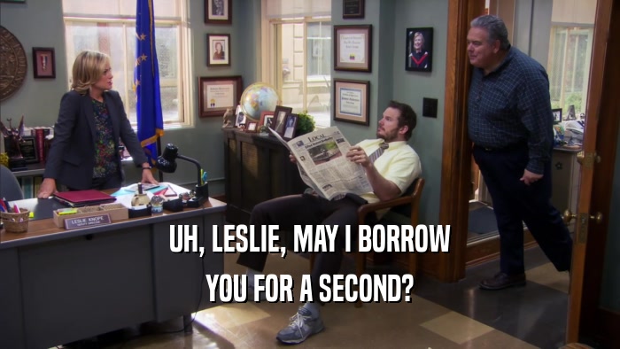 UH, LESLIE, MAY I BORROW YOU FOR A SECOND? 