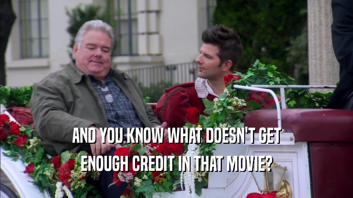 AND YOU KNOW WHAT DOESN'T GET ENOUGH CREDIT IN THAT MOVIE? 