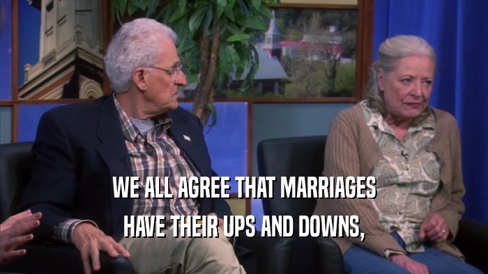 WE ALL AGREE THAT MARRIAGES HAVE THEIR UPS AND DOWNS, 
