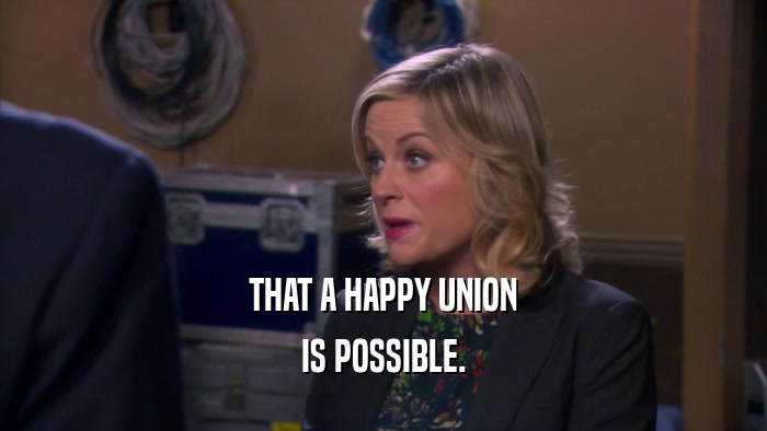 THAT A HAPPY UNION
 IS POSSIBLE.
 