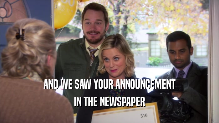 AND WE SAW YOUR ANNOUNCEMENT IN THE NEWSPAPER 