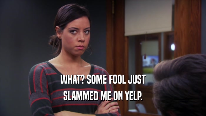 WHAT? SOME FOOL JUST SLAMMED ME ON YELP. 