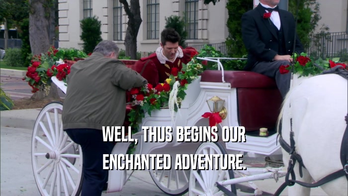 WELL, THUS BEGINS OUR ENCHANTED ADVENTURE. 