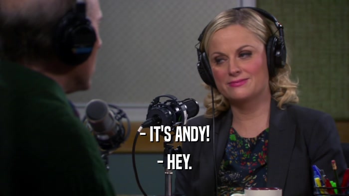 - IT'S ANDY!
 - HEY.
 